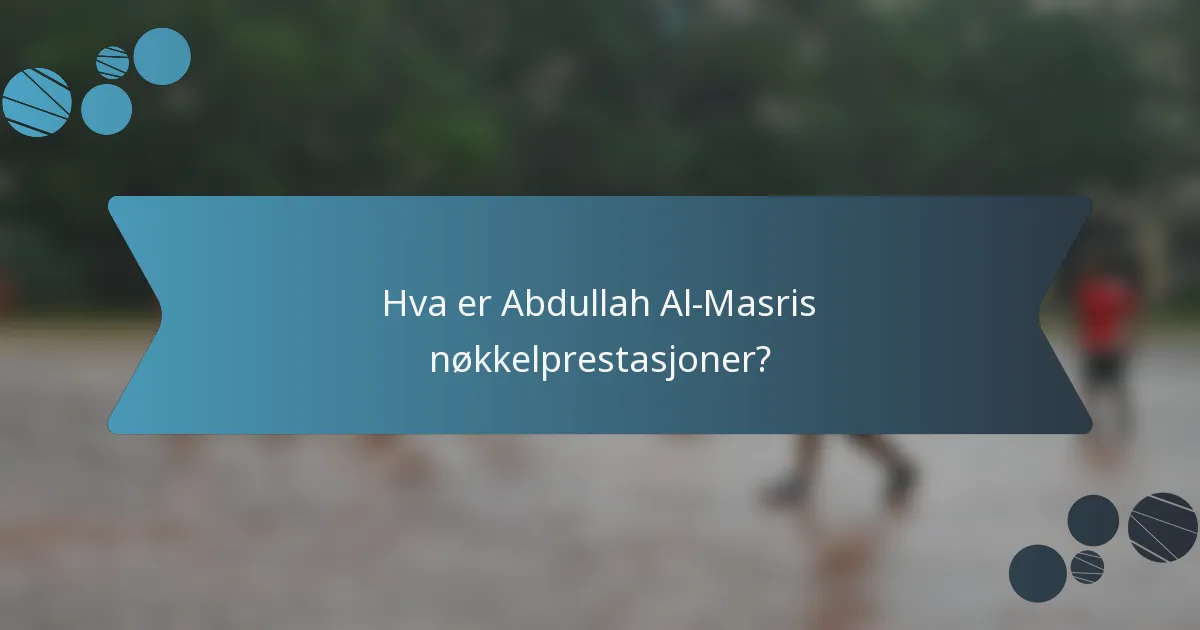Hva er Abdullah Al-Masris nøkkelprestasjoner?
