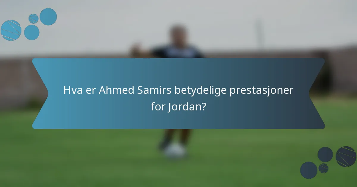 Hva er Ahmed Samirs betydelige prestasjoner for Jordan?