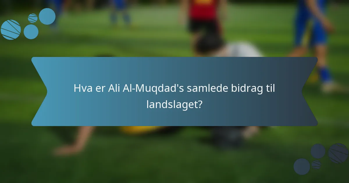 Hva er Ali Al-Muqdad's samlede bidrag til landslaget?