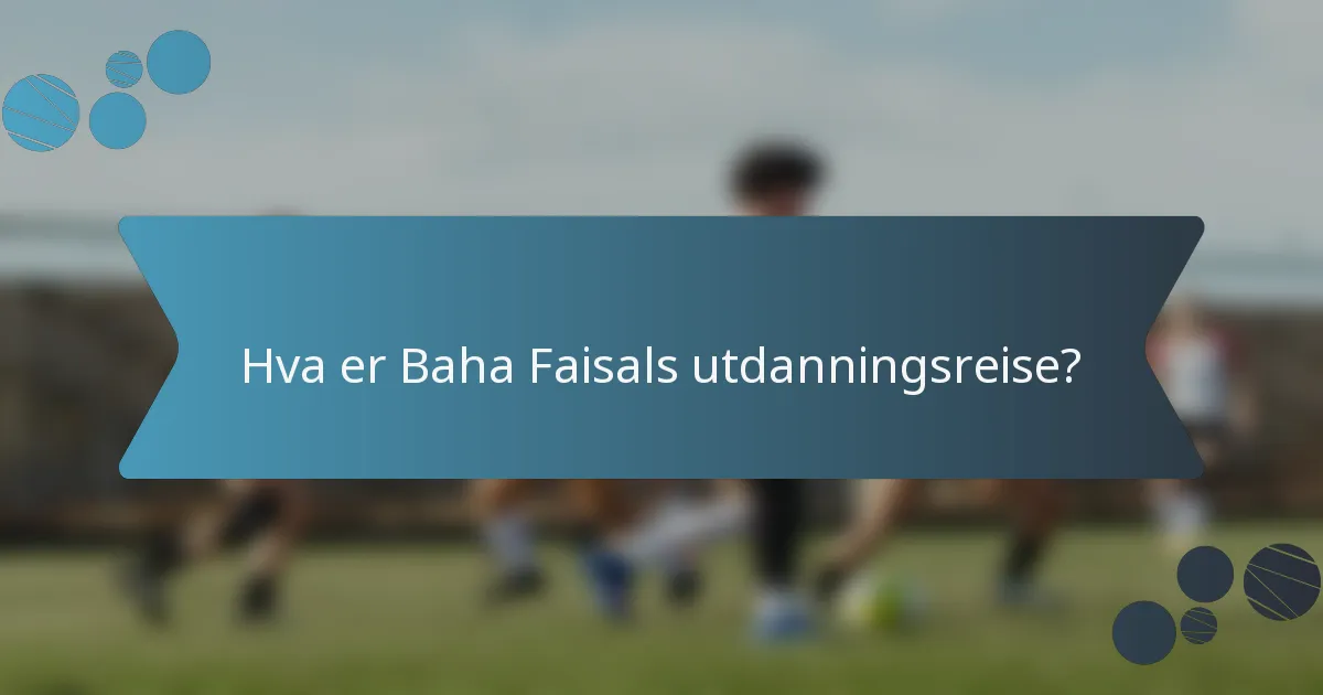 Hva er Baha Faisals utdanningsreise?
