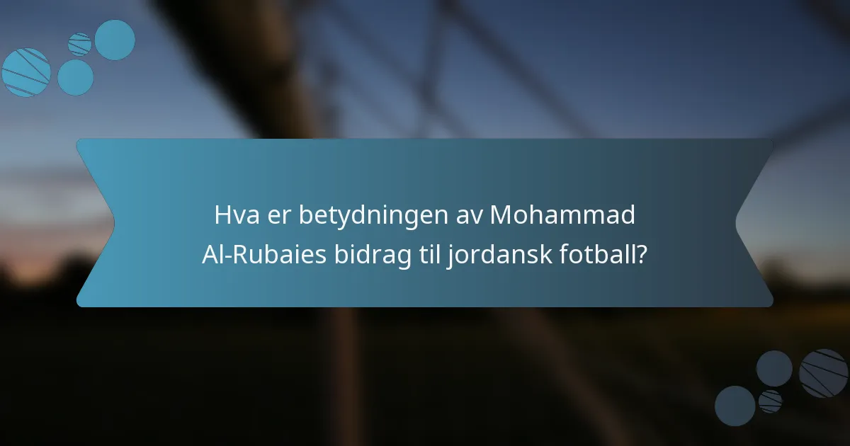 Hva er betydningen av Mohammad Al-Rubaies bidrag til jordansk fotball?