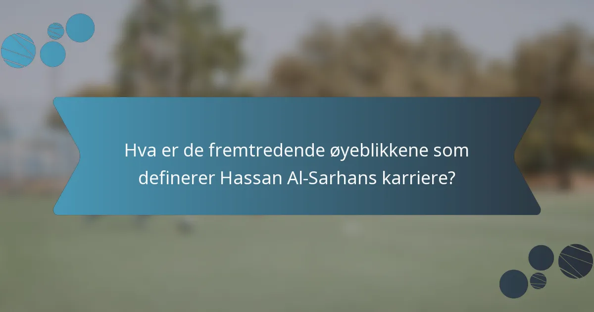 Hva er de fremtredende øyeblikkene som definerer Hassan Al-Sarhans karriere?