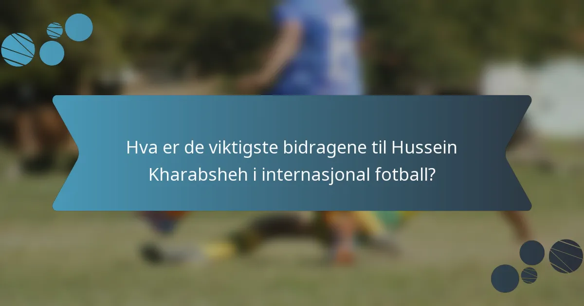 Hva er de viktigste bidragene til Hussein Kharabsheh i internasjonal fotball?