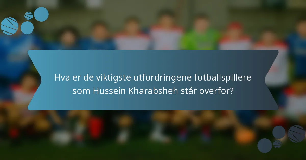 Hva er de viktigste utfordringene fotballspillere som Hussein Kharabsheh står overfor?
