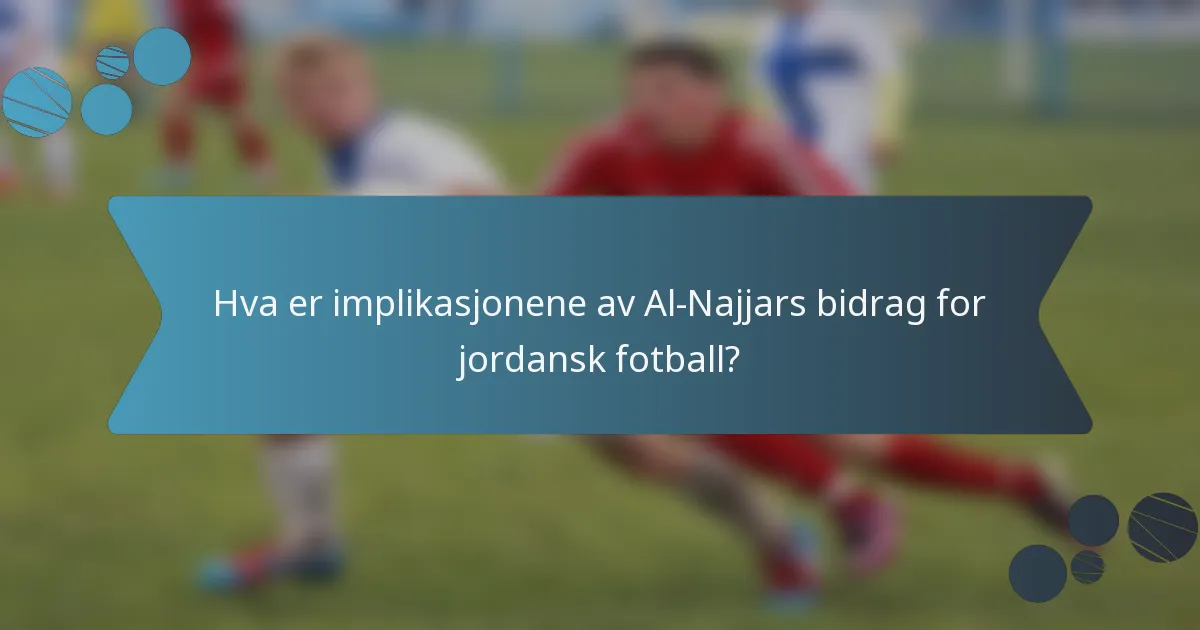 Hva er implikasjonene av Al-Najjars bidrag for jordansk fotball?