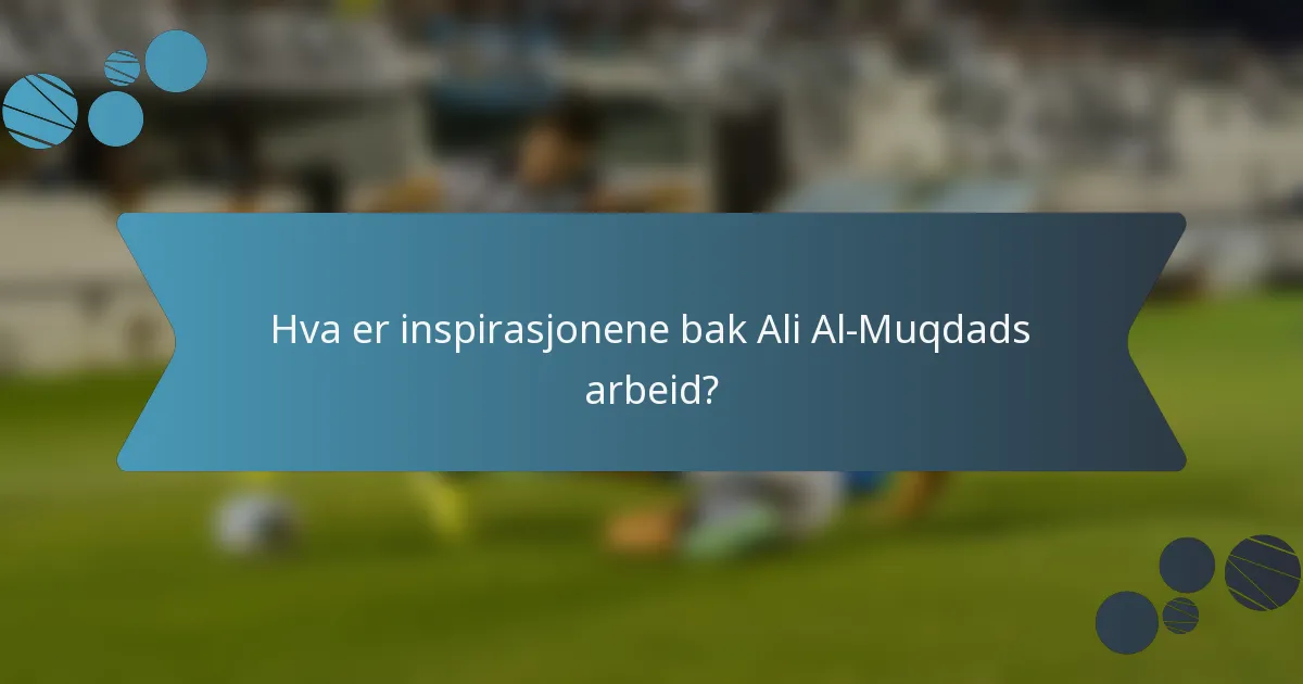 Hva er inspirasjonene bak Ali Al-Muqdads arbeid?