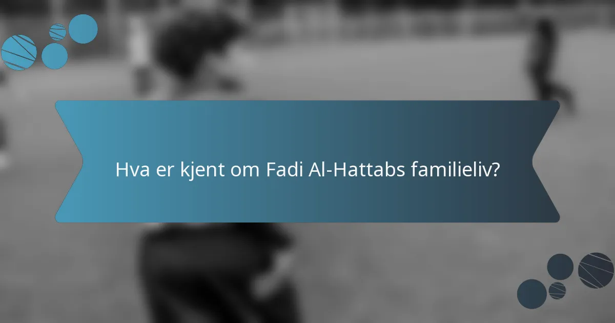 Hva er kjent om Fadi Al-Hattabs familieliv?
