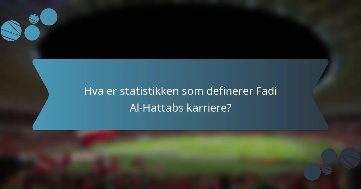 Hva er statistikken som definerer Fadi Al-Hattabs karriere?