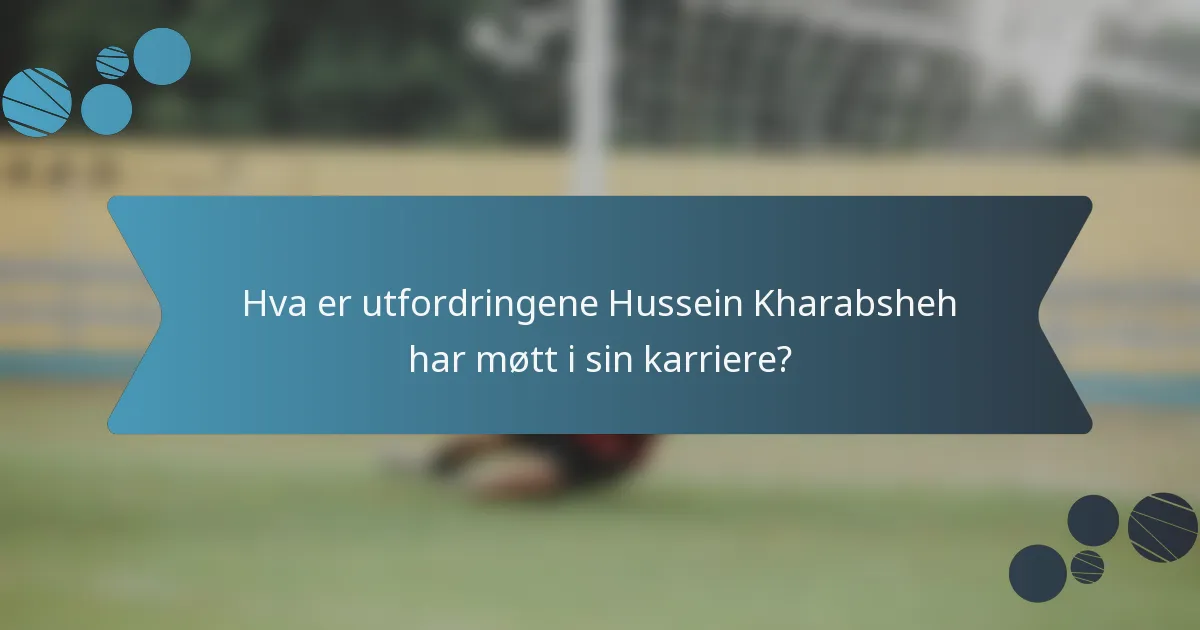 Hva er utfordringene Hussein Kharabsheh har møtt i sin karriere?