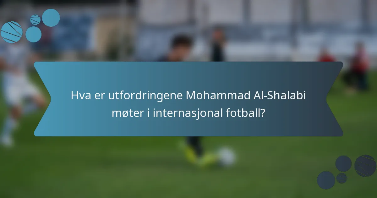 Hva er utfordringene Mohammad Al-Shalabi møter i internasjonal fotball?
