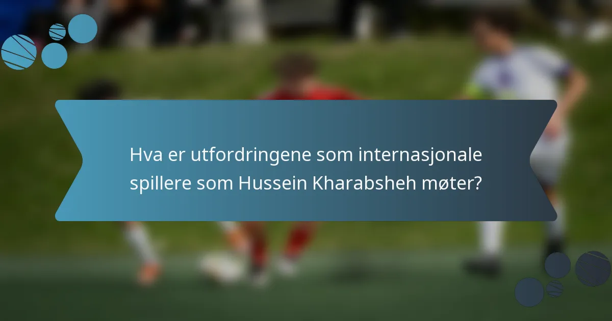 Hva er utfordringene som internasjonale spillere som Hussein Kharabsheh møter?