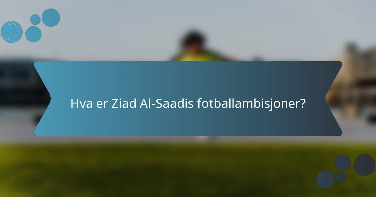 Hva er Ziad Al-Saadis fotballambisjoner?