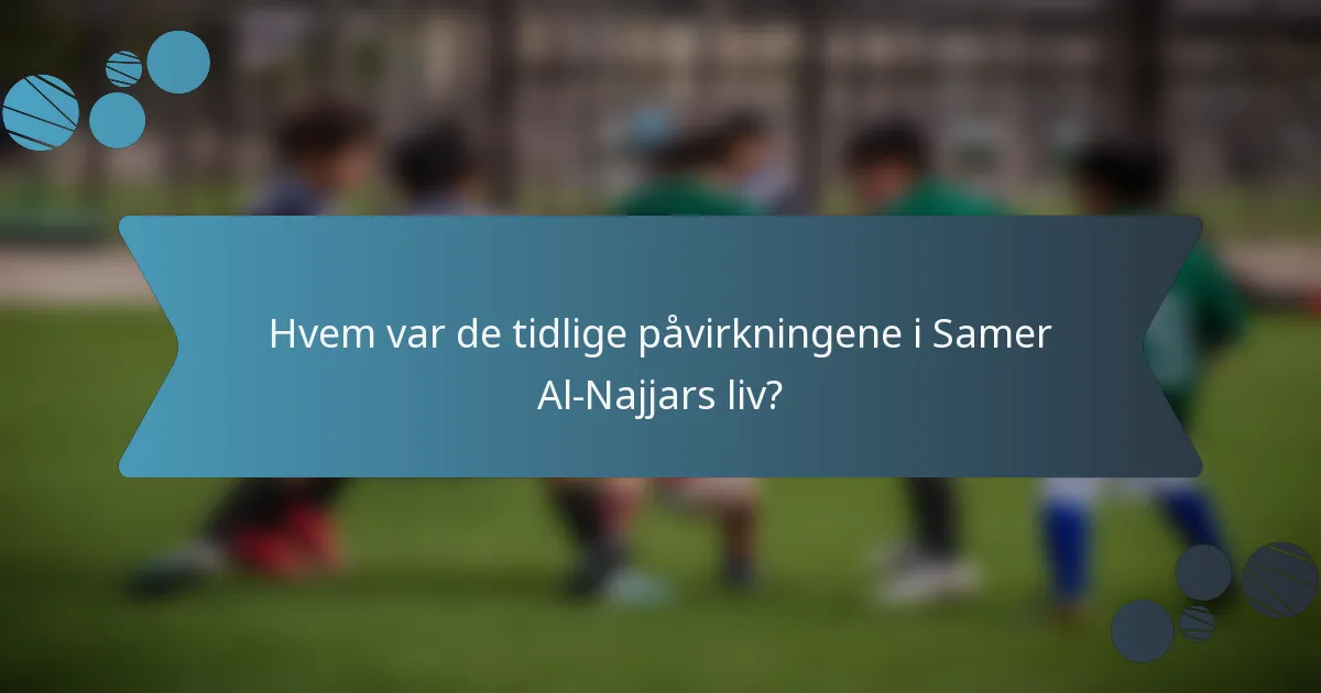 Hvem var de tidlige påvirkningene i Samer Al-Najjars liv?