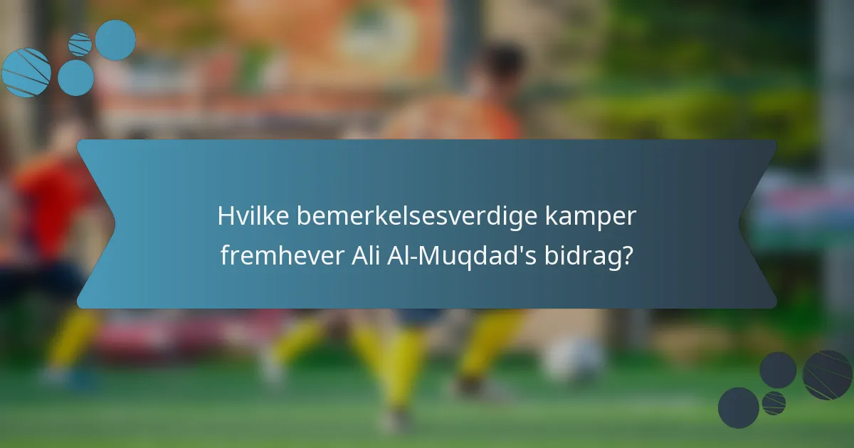 Hvilke bemerkelsesverdige kamper fremhever Ali Al-Muqdad's bidrag?