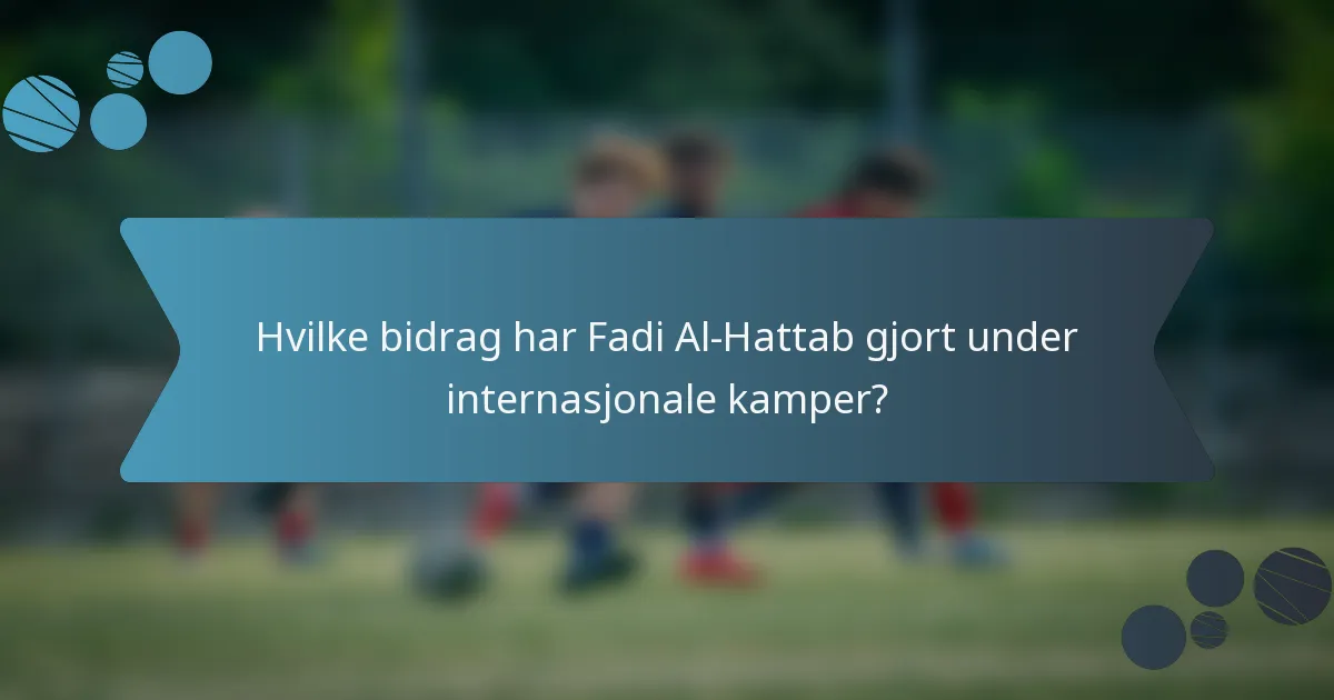 Hvilke bidrag har Fadi Al-Hattab gjort under internasjonale kamper?