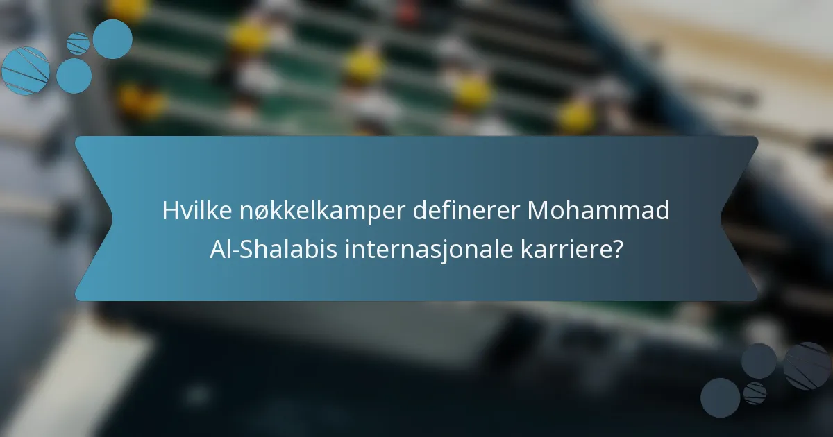 Hvilke nøkkelkamper definerer Mohammad Al-Shalabis internasjonale karriere?