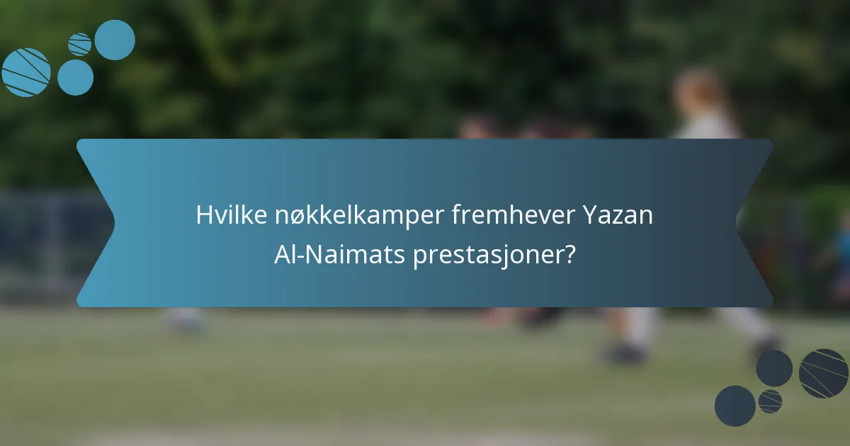 Hvilke nøkkelkamper fremhever Yazan Al-Naimats prestasjoner?