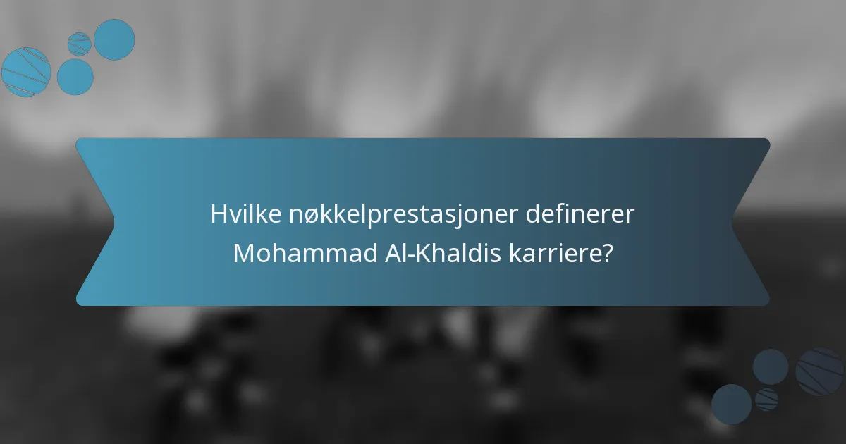 Hvilke nøkkelprestasjoner definerer Mohammad Al-Khaldis karriere?