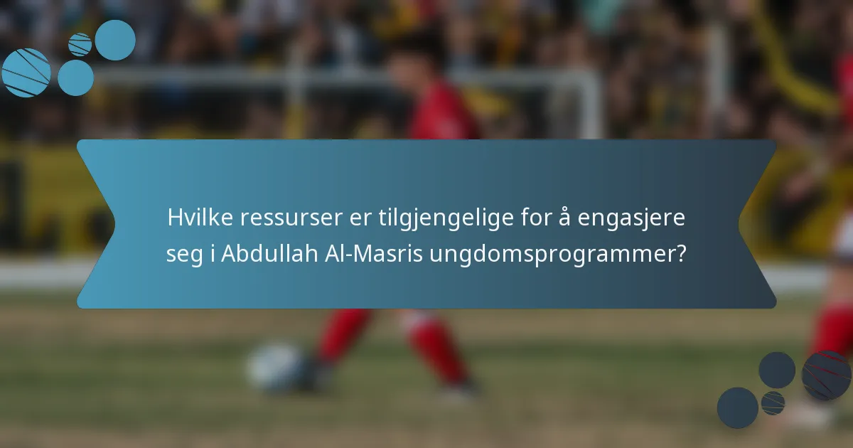 Hvilke ressurser er tilgjengelige for å engasjere seg i Abdullah Al-Masris ungdomsprogrammer?
