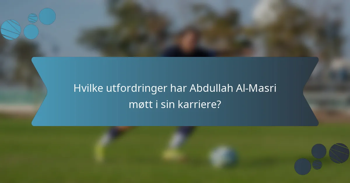 Hvilke utfordringer har Abdullah Al-Masri møtt i sin karriere?