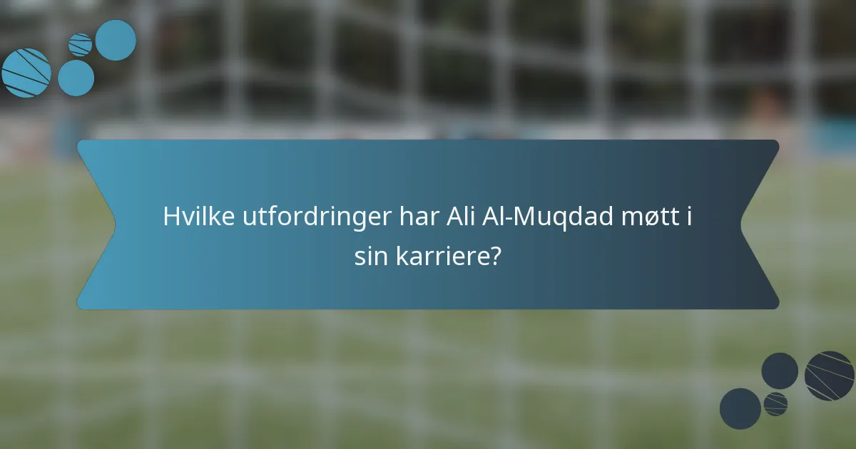 Hvilke utfordringer har Ali Al-Muqdad møtt i sin karriere?