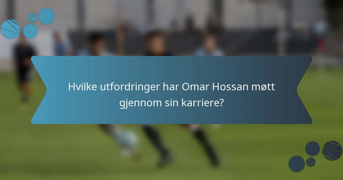 Hvilke utfordringer har Omar Hossan møtt gjennom sin karriere?