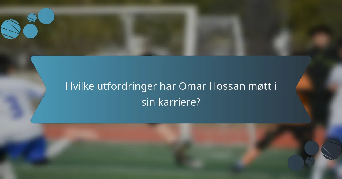 Hvilke utfordringer har Omar Hossan møtt i sin karriere?