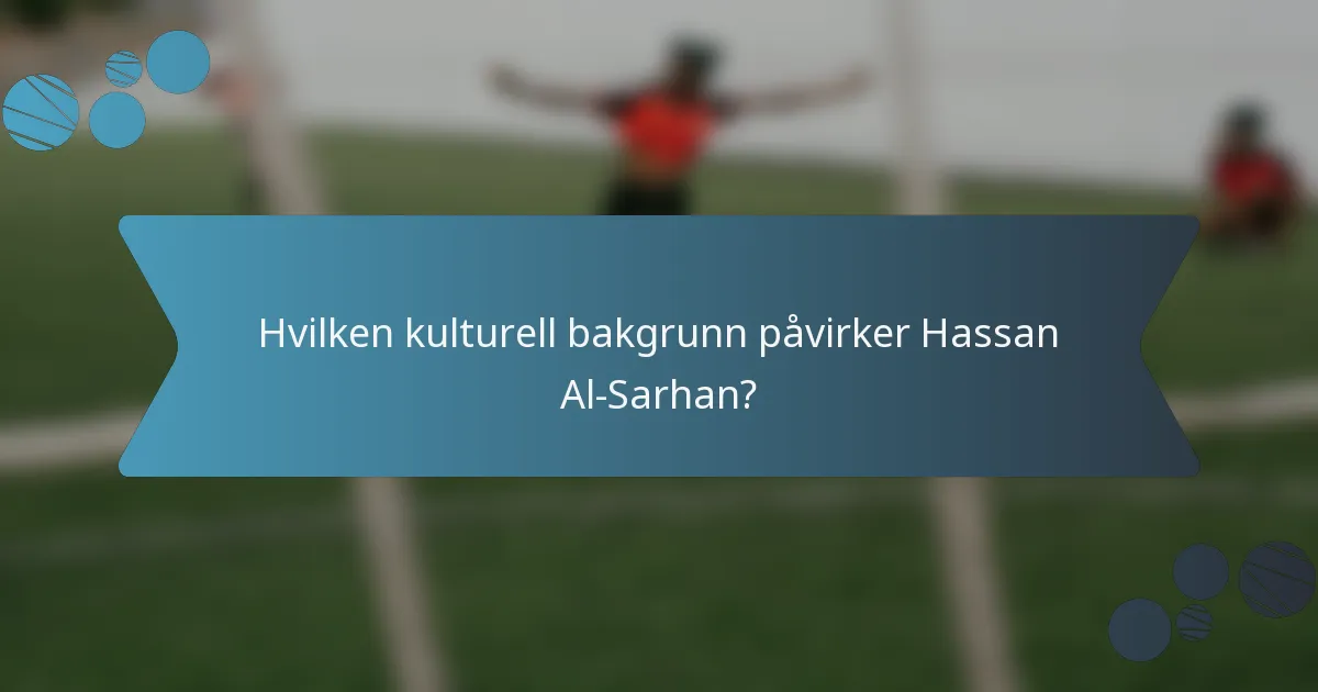 Hvilken kulturell bakgrunn påvirker Hassan Al-Sarhan?