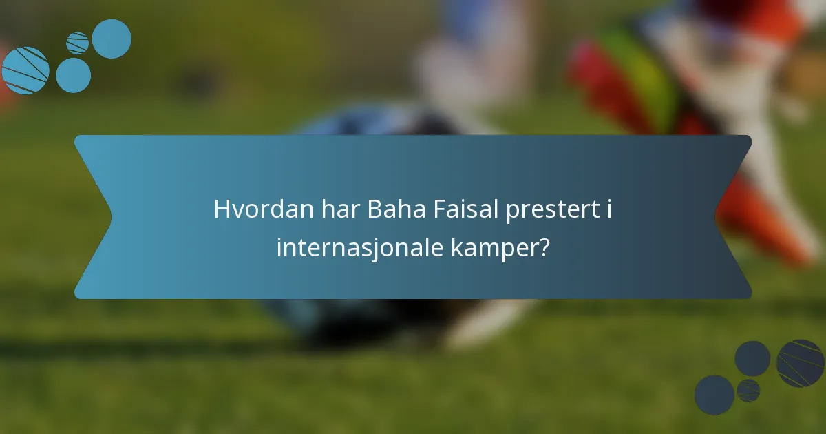 Hvordan har Baha Faisal prestert i internasjonale kamper?