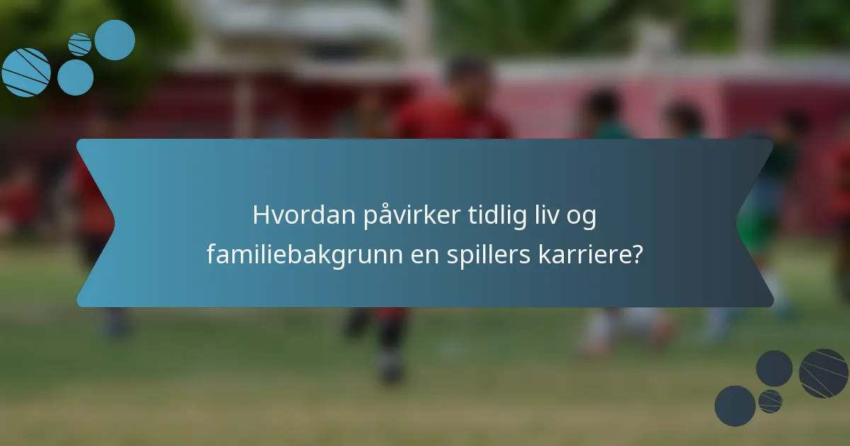 Hvordan påvirker tidlig liv og familiebakgrunn en spillers karriere?
