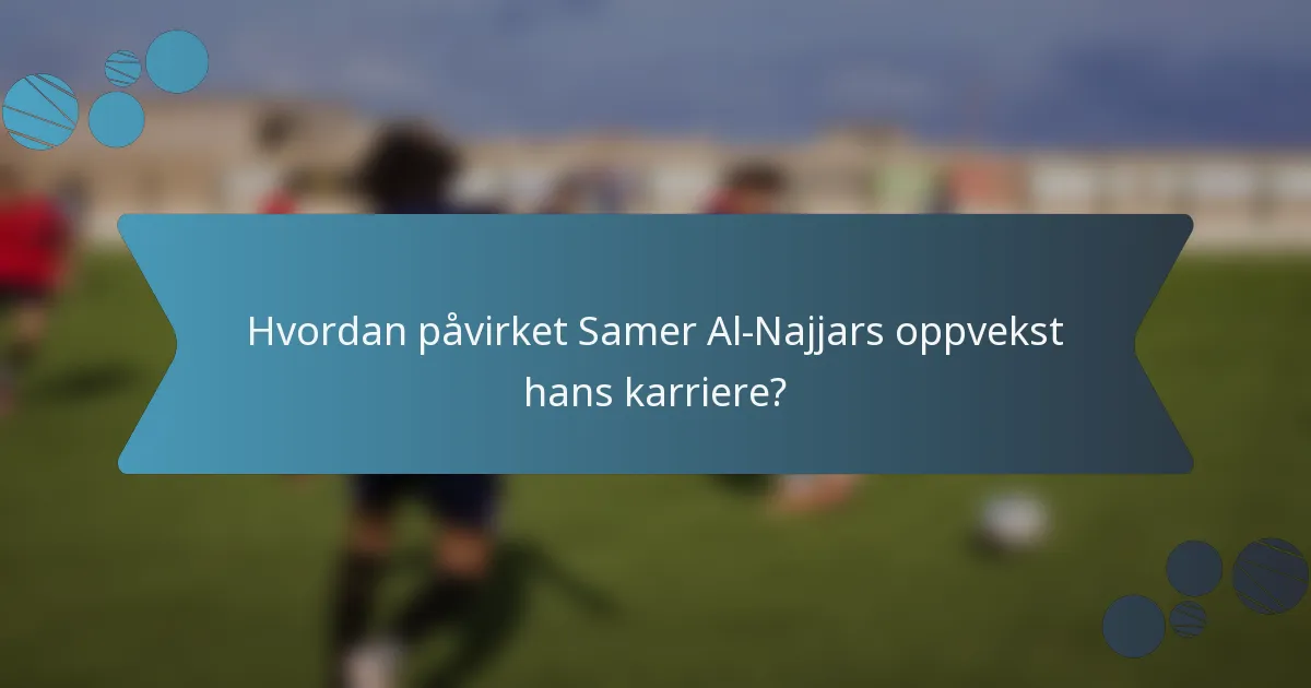 Hvordan påvirket Samer Al-Najjars oppvekst hans karriere?