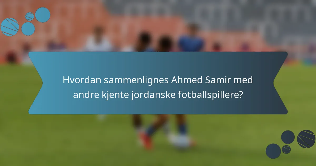 Hvordan sammenlignes Ahmed Samir med andre kjente jordanske fotballspillere?