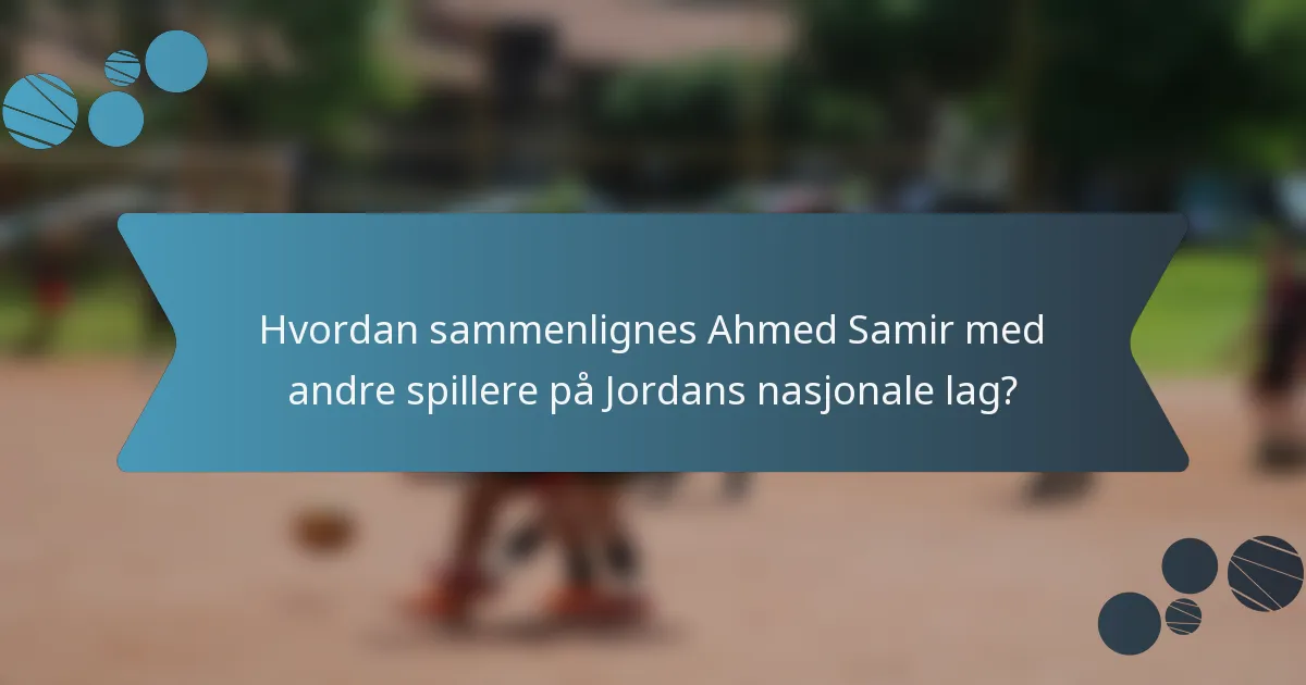 Hvordan sammenlignes Ahmed Samir med andre spillere på Jordans nasjonale lag?
