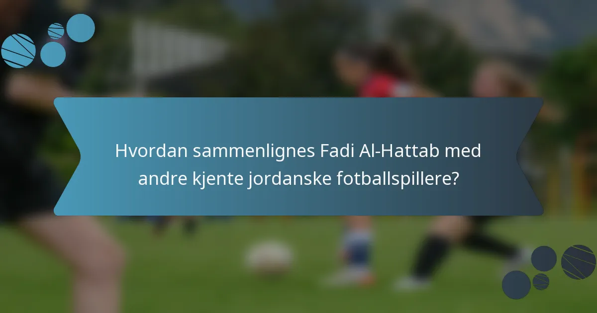 Hvordan sammenlignes Fadi Al-Hattab med andre kjente jordanske fotballspillere?