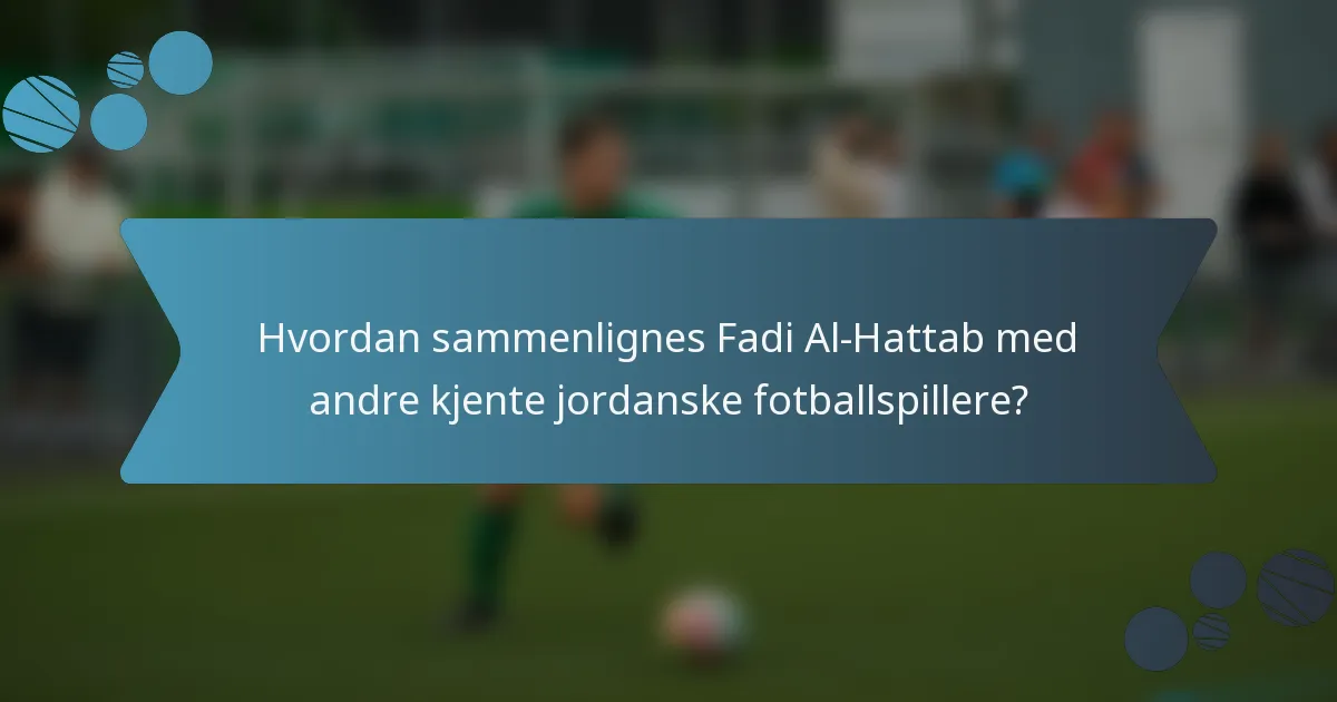 Hvordan sammenlignes Fadi Al-Hattab med andre kjente jordanske fotballspillere?