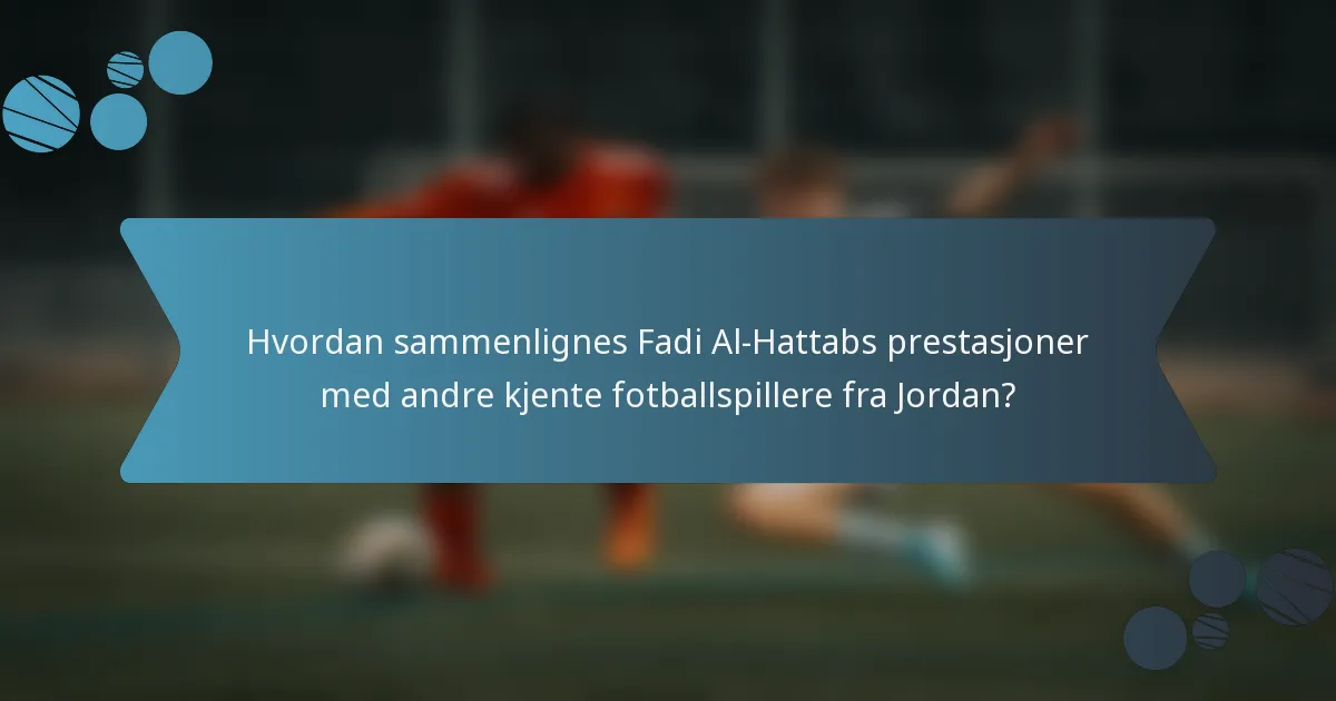 Hvordan sammenlignes Fadi Al-Hattabs prestasjoner med andre kjente fotballspillere fra Jordan?