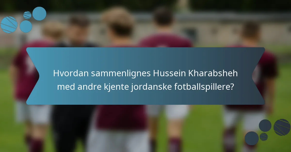 Hvordan sammenlignes Hussein Kharabsheh med andre kjente jordanske fotballspillere?