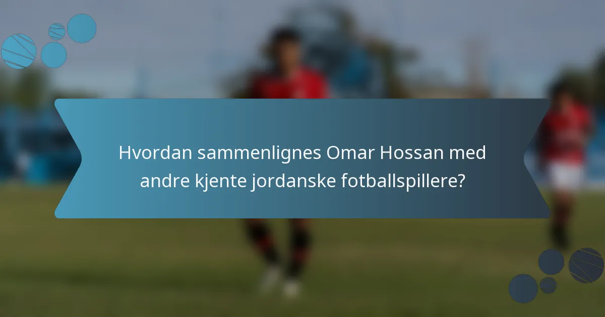 Hvordan sammenlignes Omar Hossan med andre kjente jordanske fotballspillere?