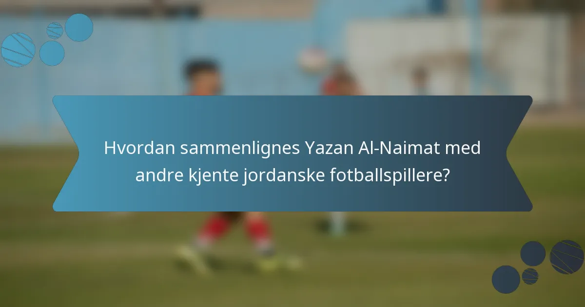 Hvordan sammenlignes Yazan Al-Naimat med andre kjente jordanske fotballspillere?
