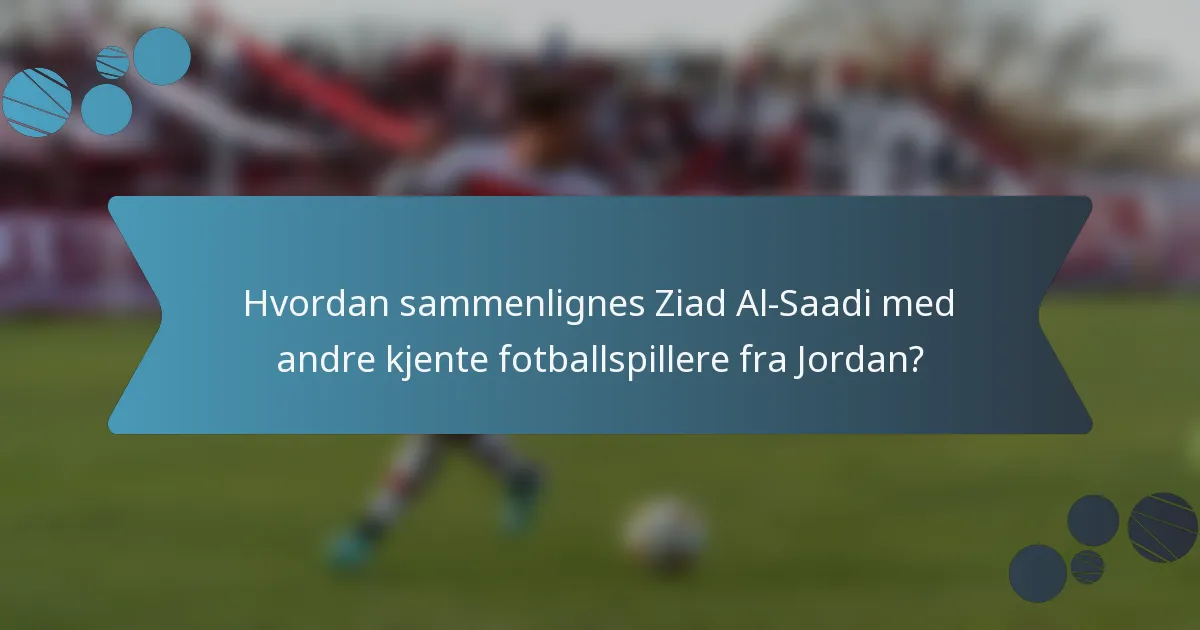 Hvordan sammenlignes Ziad Al-Saadi med andre kjente fotballspillere fra Jordan?