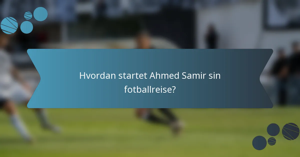 Hvordan startet Ahmed Samir sin fotballreise?