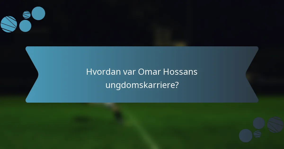 Hvordan var Omar Hossans ungdomskarriere?